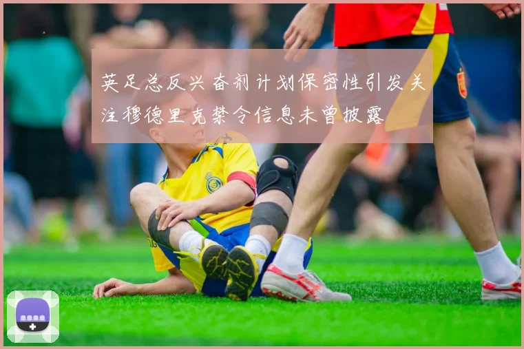 英足总反兴奋剂计划保密性引发关注穆德里克禁令信息未曾披露
