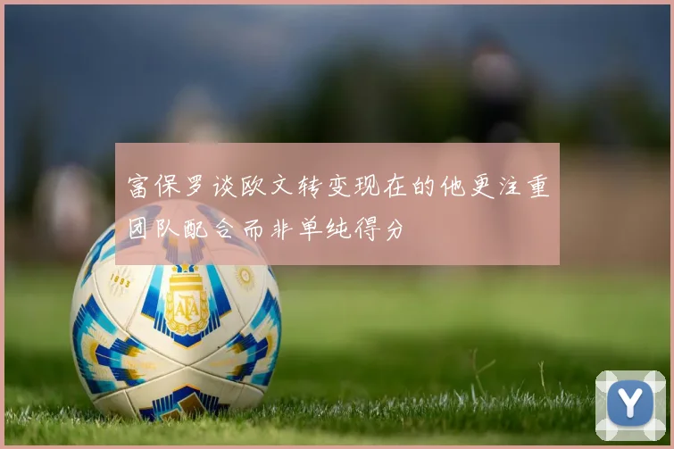 富保罗谈欧文转变现在的他更注重团队配合而非单纯得分