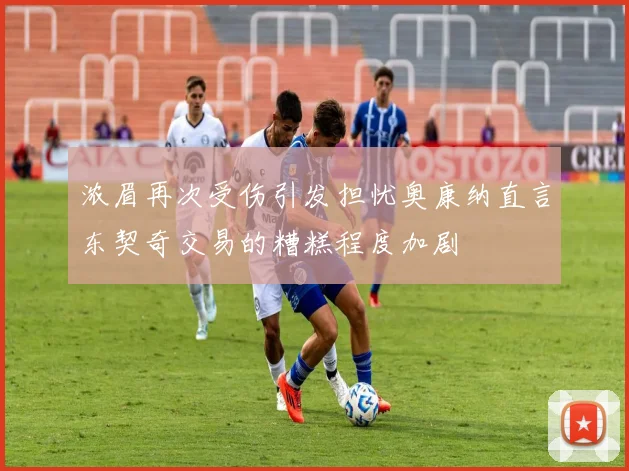 浓眉再次受伤引发担忧奥康纳直言东契奇交易的糟糕程度加剧