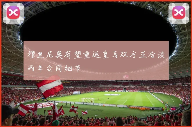 穆里尼奥有望重返皇马双方正洽谈两年合同细节