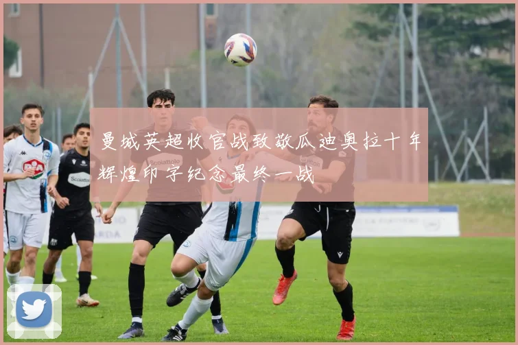曼城英超收官战致敬瓜迪奥拉十年辉煌印字纪念最终一战