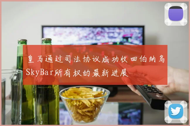 皇马通过司法协议成功收回伯纳乌SkyBar所有权的最新进展