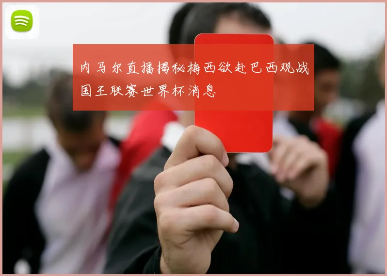 内马尔直播揭秘梅西欲赴巴西观战国王联赛世界杯消息