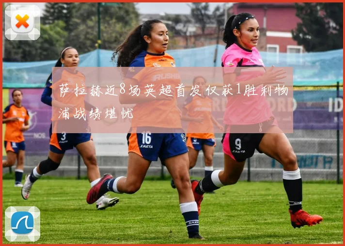 萨拉赫近8场英超首发仅获1胜利物浦战绩堪忧