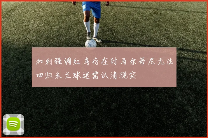 加利强调红鸟存在时马尔蒂尼无法回归米兰球迷需认清现实