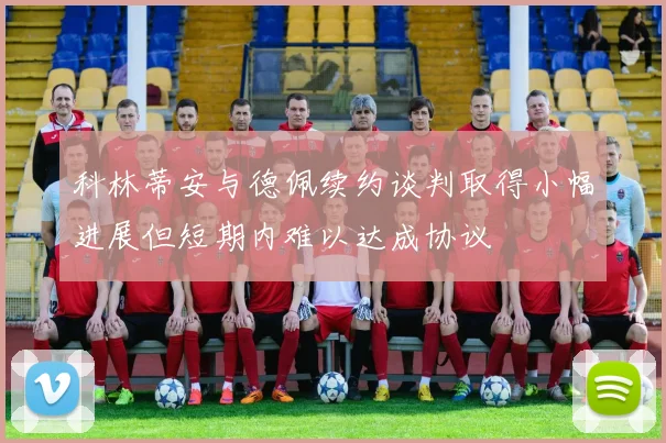 科林蒂安与德佩续约谈判取得小幅进展但短期内难以达成协议