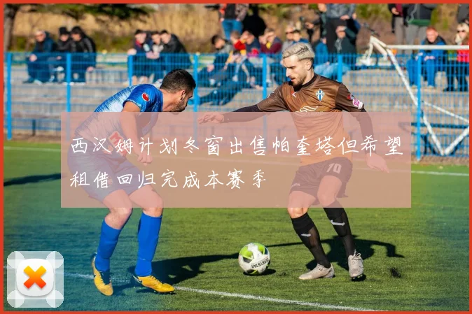 西汉姆计划冬窗出售帕奎塔但希望租借回归完成本赛季