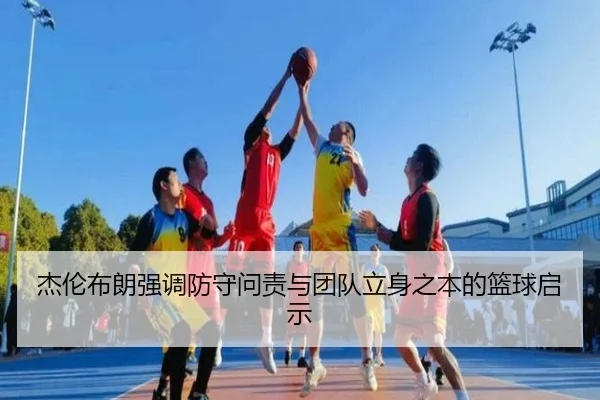 杰伦布朗强调防守问责与团队立身之本的篮球启示